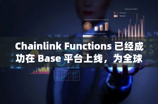 Chainlink Functions 已经成功在 Base 平台上线，为全球用户提供了更加便捷和高效的服务。
