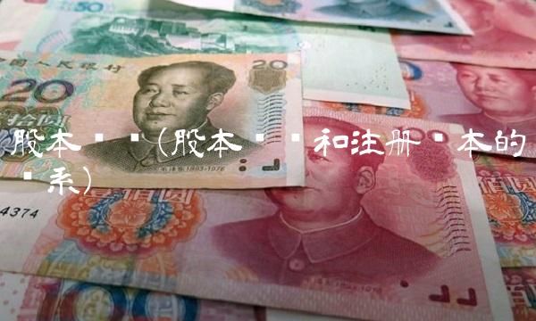 股本总额(股本总额和注册资本的关系) 股本总额(股本总额和注册资本的关系)