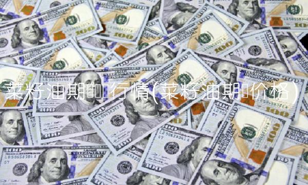 菜籽油期货实时行情(菜籽油期货价格) 菜籽油期货实时行情(菜籽油期货价格)