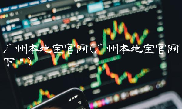 广州本地宝官网(广州本地宝官网下载)
