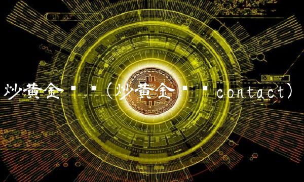 炒黄金术语(炒黄金术语contact)