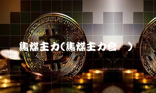 焦煤主力(焦煤主力合约)