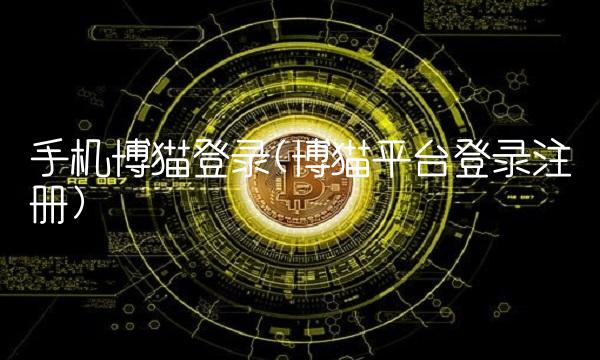 手机博猫登录(博猫平台登录注册)