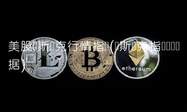 美股纳斯达克行情指数(纳斯达克指数实时数据)