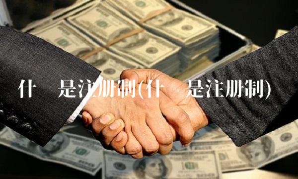什么是注册制(什么是注册制) 什么是注册制(什么是注册制)
