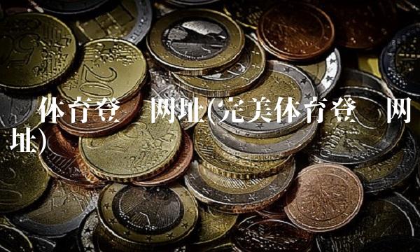 亿体育登录网址(完美体育登录网址)