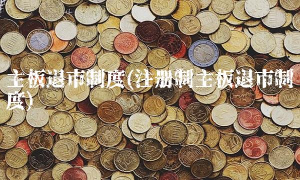 主板退市制度(注册制主板退市制度)