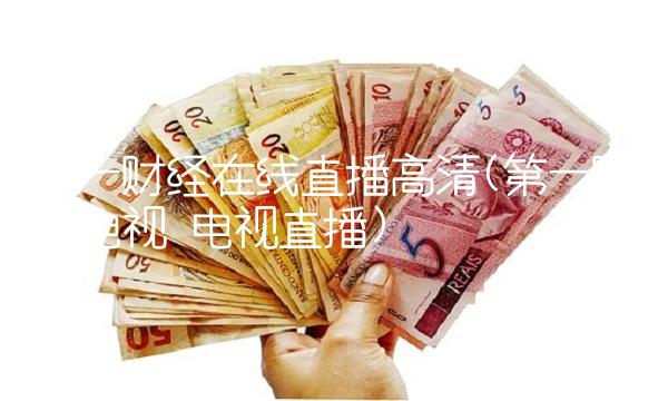 第一财经在线直播高清(第一财经电视 电视直播)