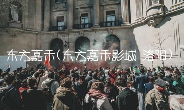 东方嘉禾(东方嘉禾影城 洛阳)