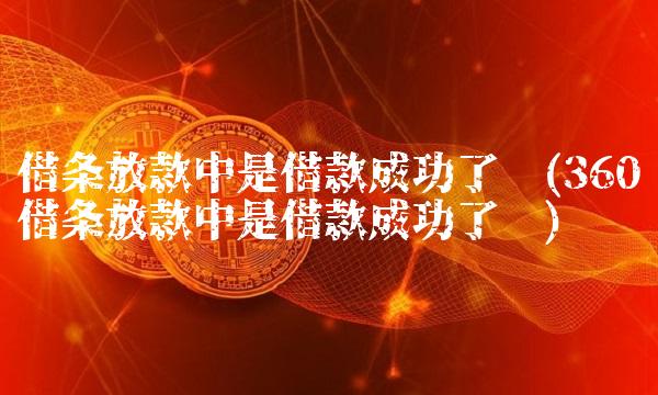 借条放款中是借款成功了吗(360借条放款中是借款成功了吗)