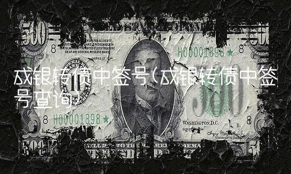 成银转债中签号(成银转债中签号查询)
