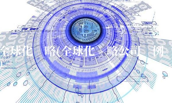 全球化战略(全球化战略公司举例)