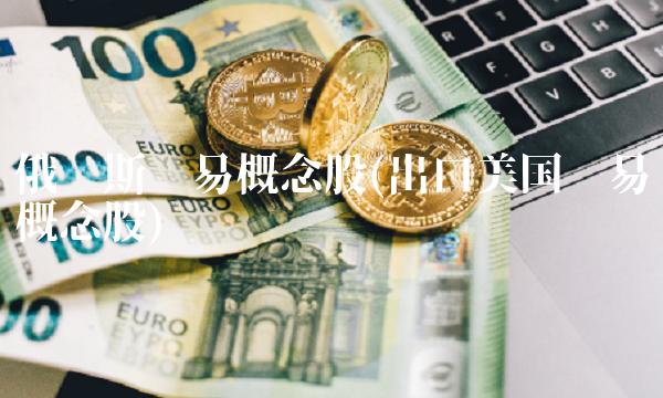 俄罗斯贸易概念股(出口美国贸易概念股)