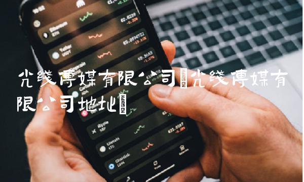 光线传媒有限公司(光线传媒有限公司地址)