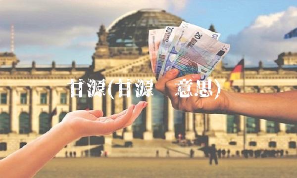 甘源(甘源啥意思) 甘源(甘源啥意思)