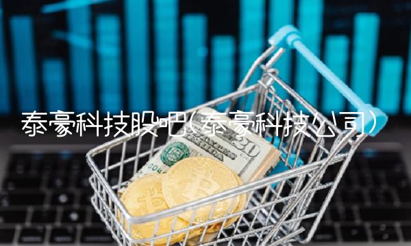 泰豪科技股吧(泰豪科技公司) 泰豪科技股吧(泰豪科技公司)