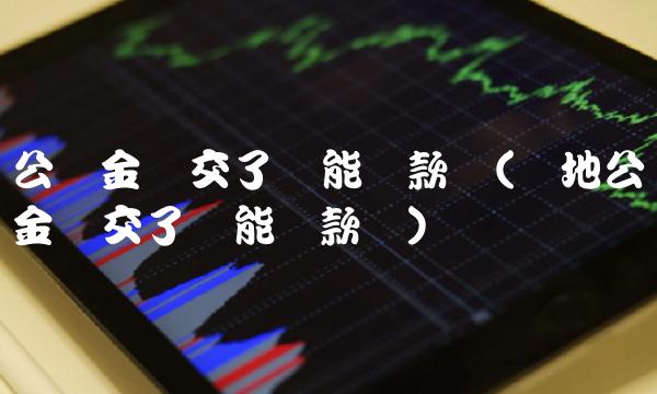 公积金断交了还能贷款吗(异地公积金断交了还能贷款吗)