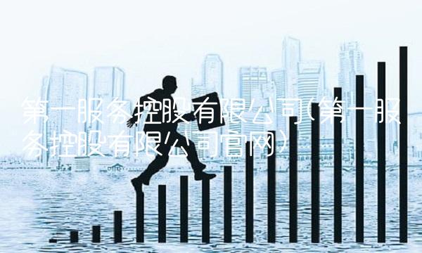 第一服务控股有限公司(第一服务控股有限公司官网) 第一服务控股有限公司(第一服务控股有限公司官网)