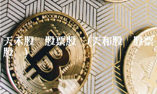 天禾股份股票股吧(天和股份股票股吧)