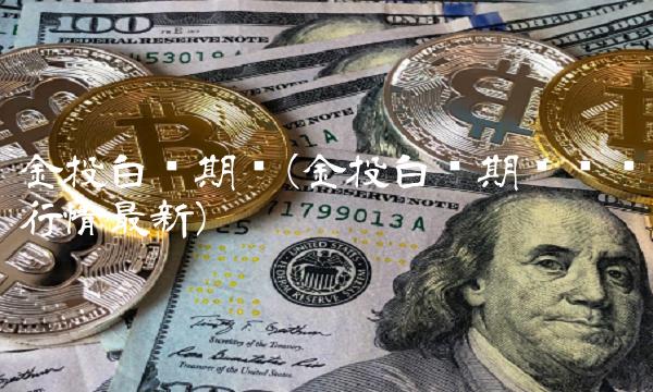 金投白银期货(金投白银期货实时行情最新)