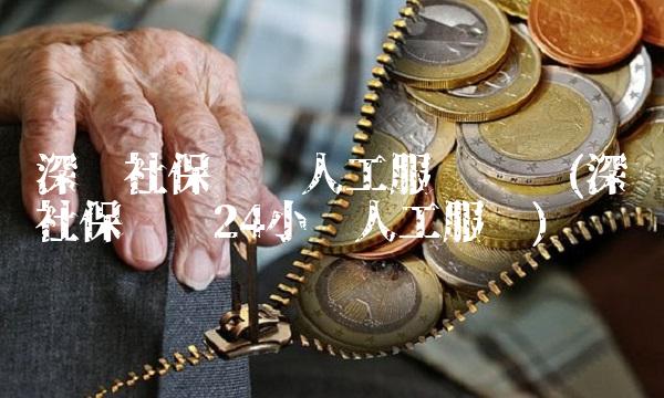 深圳社保电话人工服务时间(深圳社保电话24小时人工服务)