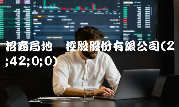 招商局地产控股股份有限公司(2;42;0;0)