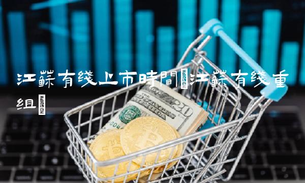 江苏有线上市时间(江苏有线重组)