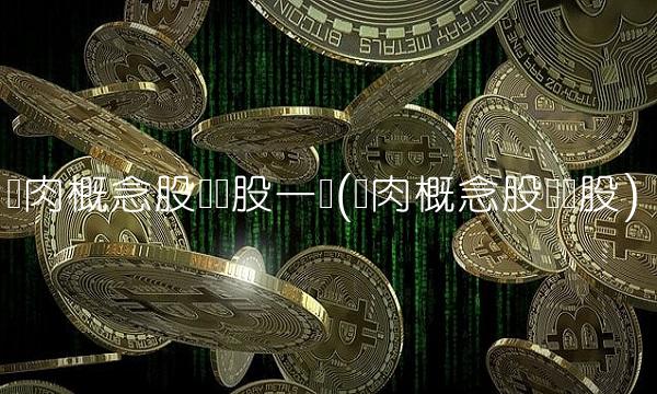 猪肉概念股龙头股一览(猪肉概念股龙头股)