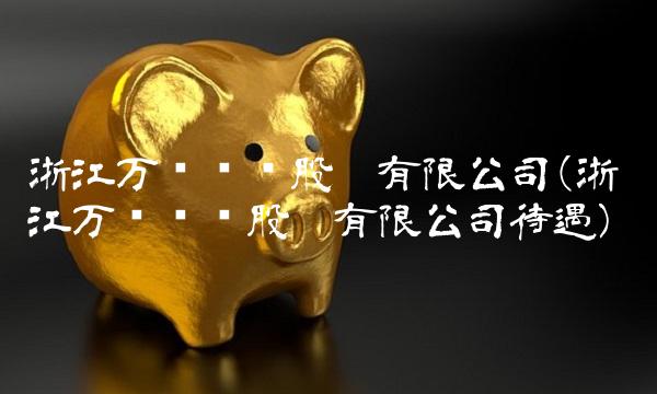 浙江万马电缆股份有限公司(浙江万马电缆股份有限公司待遇)