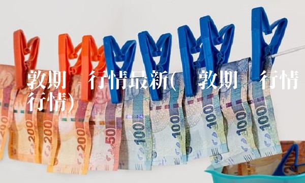 伦敦期货行情最新(伦敦期货行情实时行情) 伦敦期货行情最新(伦敦期货行情实时行情)