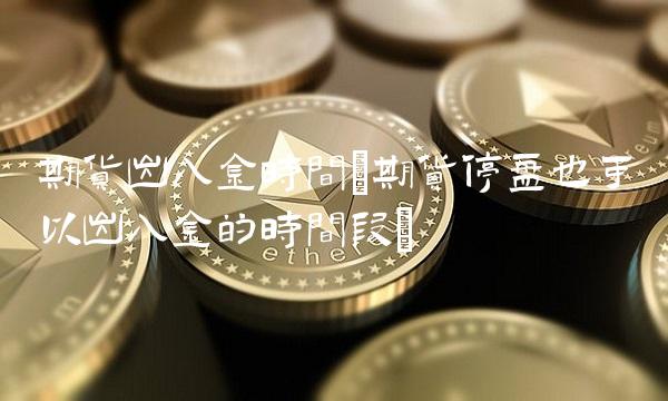 期货出入金时间(期货停盘也可以出入金的时间段)