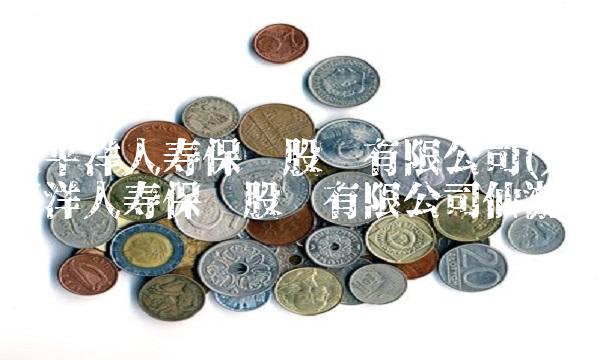 太平洋人寿保险股份有限公司(太平洋人寿保险股份有限公司仙游) 太平洋人寿保险股份有限公司(太平洋人寿保险股份有限公司仙游)