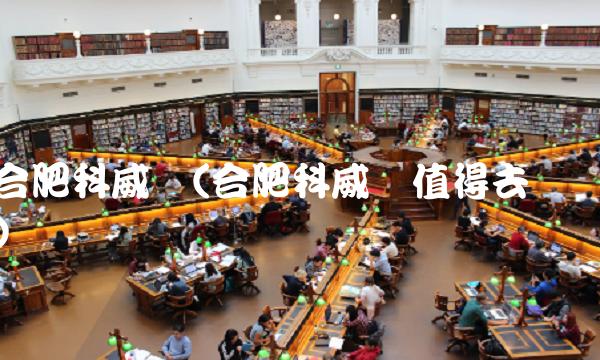 合肥科威尔(合肥科威尔值得去吗) 合肥科威尔(合肥科威尔值得去吗)