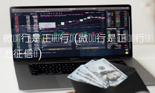 微众银行是正规银行吗(微众银行是正规银行吗会上征信吗)