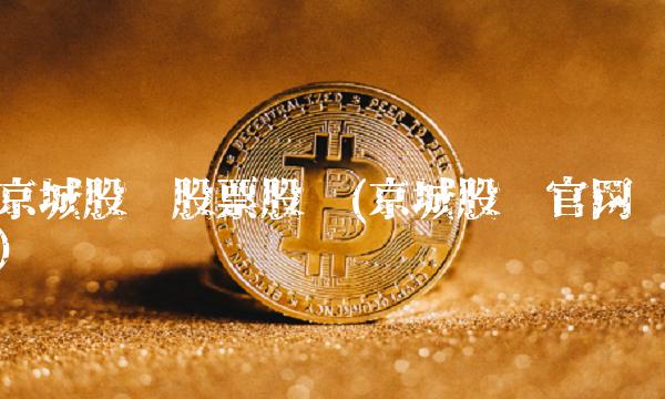 京城股份股票股吧(京城股份官网) 京城股份股票股吧(京城股份官网)