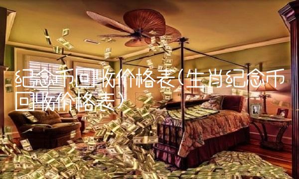 纪念币回收价格表(生肖纪念币回收价格表)