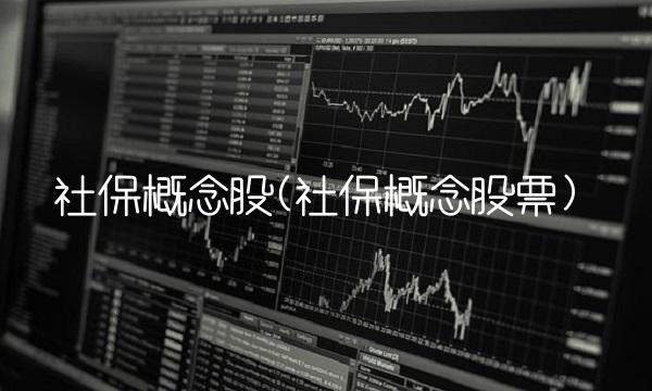 社保概念股(社保概念股票) 社保概念股(社保概念股票)