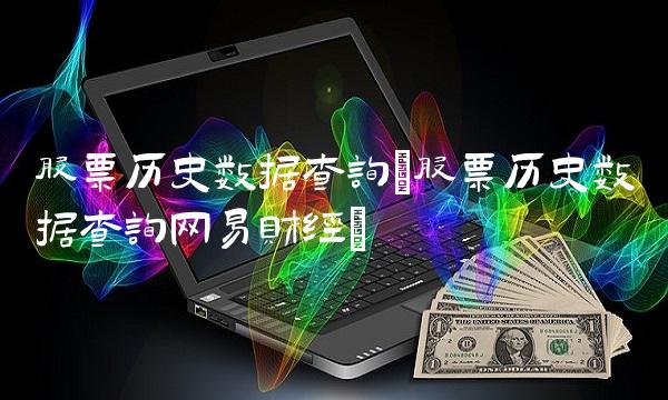 股票历史数据查询(股票历史数据查询网易财经)