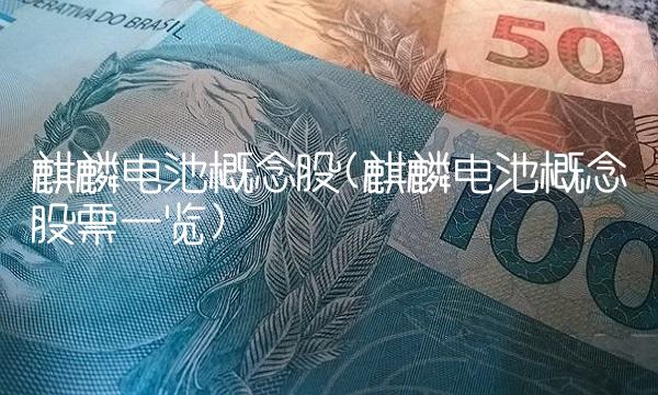 麒麟电池概念股(麒麟电池概念股票一览)
