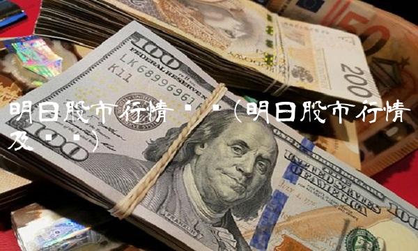 明日股市行情预测(明日股市行情及预测) 明日股市行情预测(明日股市行情及预测)