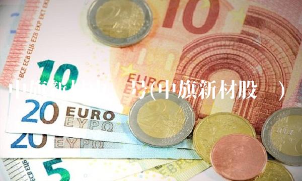 中旗新材中签号(中旗新材股吧)