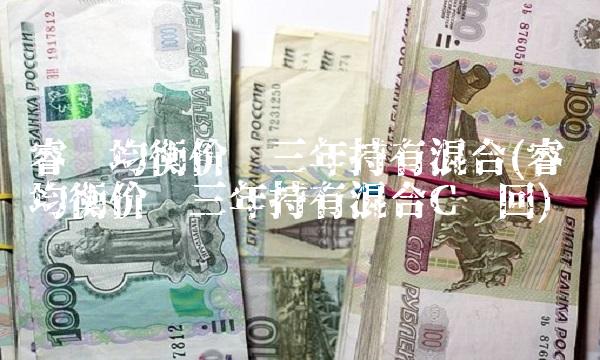 睿远均衡价值三年持有混合(睿远均衡价值三年持有混合C赎回)