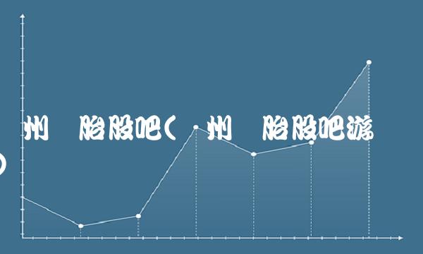 贵州轮胎股吧(贵州轮胎股吧游资)