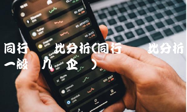 同行业对比分析(同行业对比分析一般选几个企业)