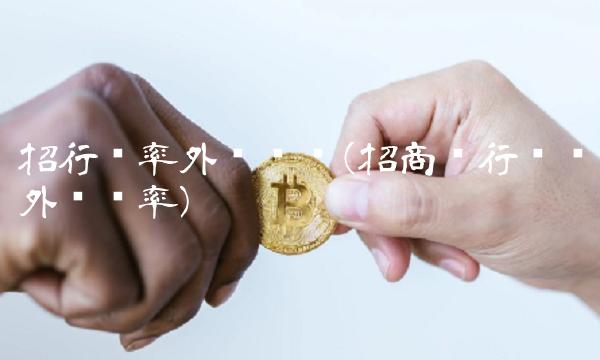 招行汇率外汇实时(招商银行实时外汇汇率)