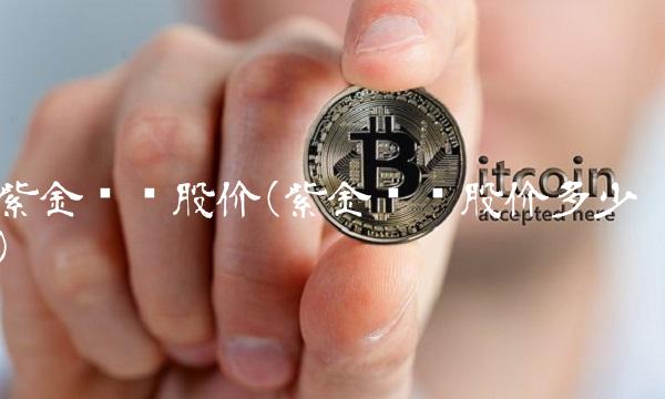 紫金矿业股价(紫金矿业股价多少)