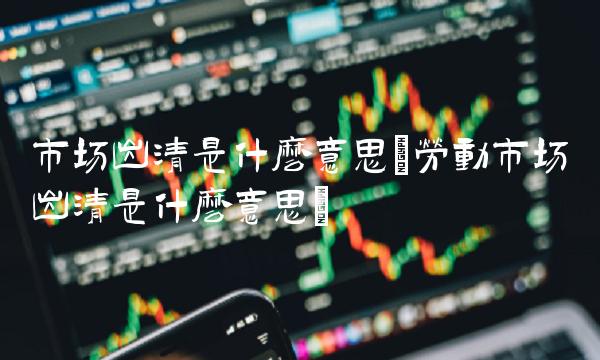 市场出清是什么意思(劳动市场出清是什么意思)