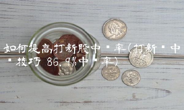 如何提高打新股中签率(打新债中签技巧 86.9%中签率)