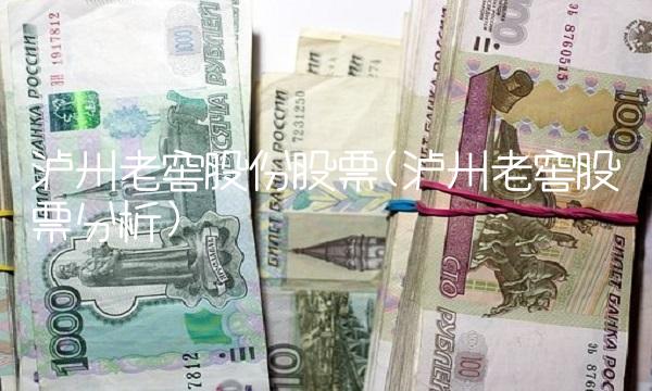 泸州老窖股份股票(泸州老窖股票分析)