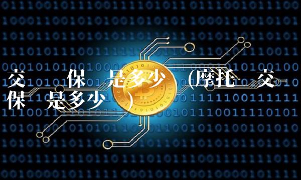 交强险保额是多少钱(摩托车交强险保额是多少钱)